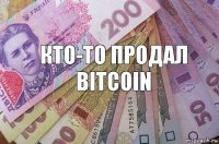 Кто-то продал Bitcoin