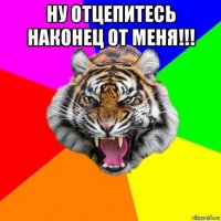 ну отцепитесь наконец от меня!!! 