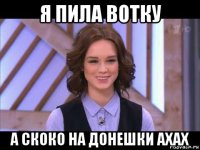 я пила вотку а скоко на донешки ахах