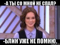 -а ты со мной не спал? -блин уже не помню.