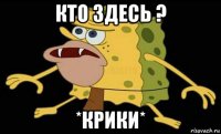 кто здесь ? *крики*