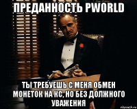 преданность pworld ты требуешь с меня обмен монеток на кс, но без должного уважения