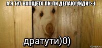 а я тут вопщето пи-пи делаю!уйди!>:( 