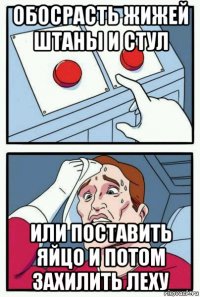 обосрасть жижей штаны и стул или поставить яйцо и потом захилить леху