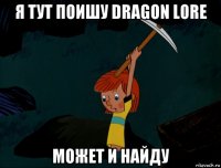 я тут поишу dragon lore может и найду