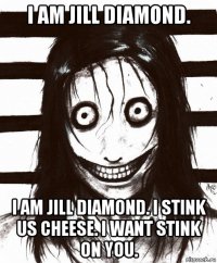 i am jill diamond. i am jill diamond. i stink us cheese. i want stink on you.