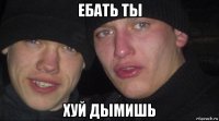 ебать ты хуй дымишь