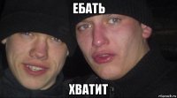 ебать хватит