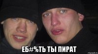  еб#%ть ты пират