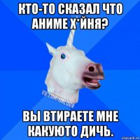 кто-то сказал что аниме х*йня? вы втираете мне какуюто дичь.