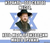 израиль - это святое место, хоть мы и производим много оружия.