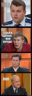 подсудимый, вам светит 25 лет тюрьмы судья и адвокат - мои кореша не пали меня, дурень! лол