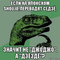 если на японском shoujo, переводят седзё, значит не "джоджо", а "дзёздё"?