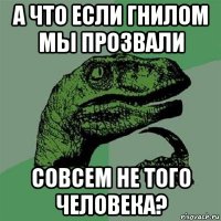 а что если гнилом мы прозвали совсем не того человека?