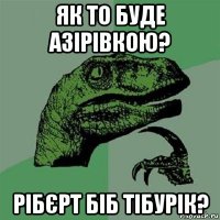 як то буде азірівкою? рібєрт біб тібурік?