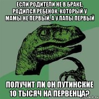 если родители не в браке, родился ребенок. который у мамы не первый, а у папы первый получит ли он путинские 10 тысяч на первенца?