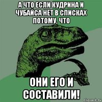 а что если кудрина и чубайса нет в списках потому, что они его и составили!