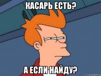 касарь есть? а если найду?