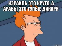 израиль это круто, а арабы это тупые дикари 