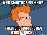 а як сміятися можно?- тихенько,голосно,або дуже голосно?