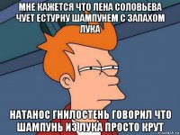 мне кажется что лена соловьева чует естурну шампунем с запахом лука натанос гнилостень говорил что шампунь из лука просто крут