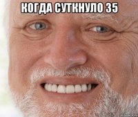 когда суткнуло 35 