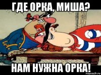 где орка, миша? нам нужна орка!