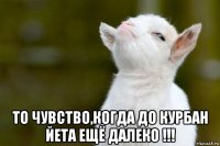  то чувство,когда до курбан йета ещё далеко !!!