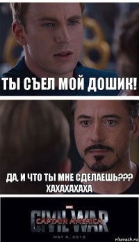 Ты съел мой дошик! Да, и что ты мне сделаешь??? Хахахахаха