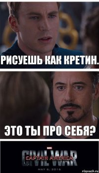 Рисуешь как кретин. Это ты про себя?