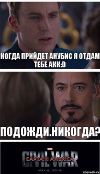 Когда прийдет Анубис я отдам тебе акк:D Подожди.Никогда?