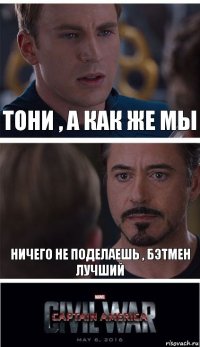 Тони , а как же мы Ничего не поделаешь , Бэтмен лучший