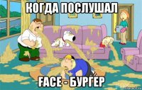 когда послушал face - бургер