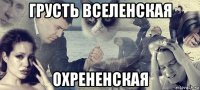 грусть вселенская охрененская