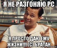 я не разгоняю рс я просто даю ему жизни!!! (с) братан