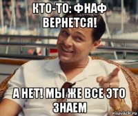 кто-то: фнаф вернется! а нет! мы же все это знаем