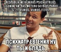 respublikinė vilniaus psichiatrijos ligoninė antras moteru skyrius parko g. 21, vilnius, vilnius 11205, психиатр евгения ну ты и блядь