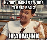 купил часы в группе time is real? красавчик