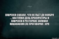 Лавренев сказал , что не пьёт до ноября .... наступил день прокуратуры и Лавренев в ресторане запивая макаланом еле проговорил : КРЯ