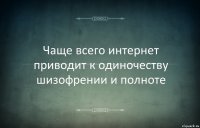 Чаще всего интернет приводит к одиночеству шизофрении и полноте