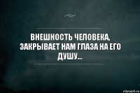 Внешность человека, закрывает нам глаза на его душу...