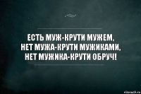 есть муж-крути мужем,
Нет мужа-крути мужиками,
Нет мужика-крути обруч!