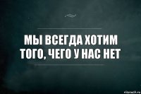 Мы всегда хотим того, чего у нас нет