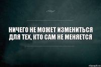 Ничего не может измениться для тех, кто сам не меняется