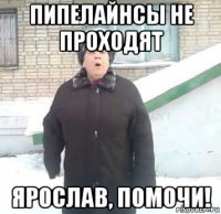 пипелайнсы не проходят ярослав, помочи!