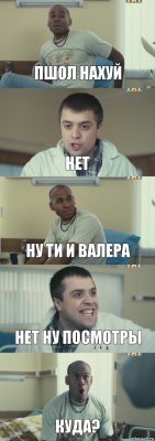 пшол нахуй нет ну ти и валера нет ну посмотры куда?