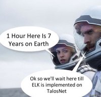 1 Hour Here Is 7 Years on Earth Ok so we'll wait here till ELK is implemented on TalosNet