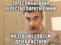 эх , если бы ваня перестал пороть хуйню но это уже совсем другая истори