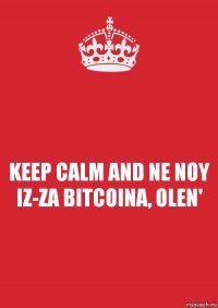 KEEP CALM AND NE NOY IZ-ZA BITCOINA, OLEN'