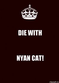 DIE WITH NYAN CAT!